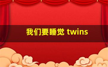 我们要睡觉 twins